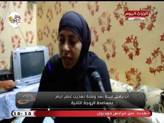 بشاعة أب تتسبب في قتل ابنته بعد تعذيب بمساعدة زوجته والأم  تصرخ عالهواء: دول زبالة