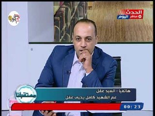 عم الشهيد كامل يحيي عقل بكلمات مؤثرة بنطالب بالقصاص العادل واحنا بنقدم اخوه لتراب الوطن