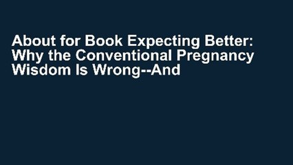 About for Book Expecting Better: Why the Conventional Pregnancy Wisdom Is Wrong--And What You