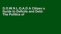 D.O.W.N.L.O.A.D A Citizen s Guide to Deficits and Debt: The Politics of Taxing, Spending, and