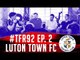 "I'M IN LOVE With Kenilworth Road! | Luton Town FC | #TFR92 SE1 EP2