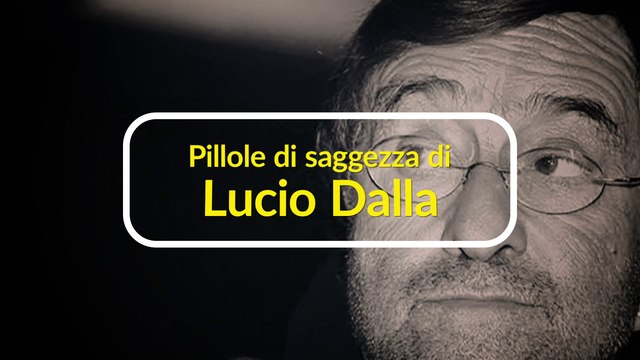 Le pillole di saggezza di Lucio Dalla