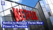 Netflix to Release Three New Films in Theaters