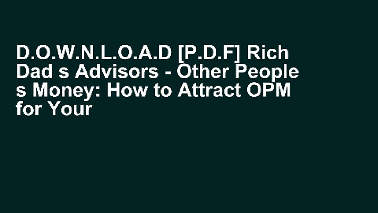 D.O.W.N.L.O.A.D [P.D.F] Rich Dad s Advisors - Other People s Money: How to Attract OPM for Your