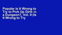Popular Is It Wrong to Try to Pick Up Girls in a Dungeon?, Vol. 9 (Is It Wrong to Try to Pick Up