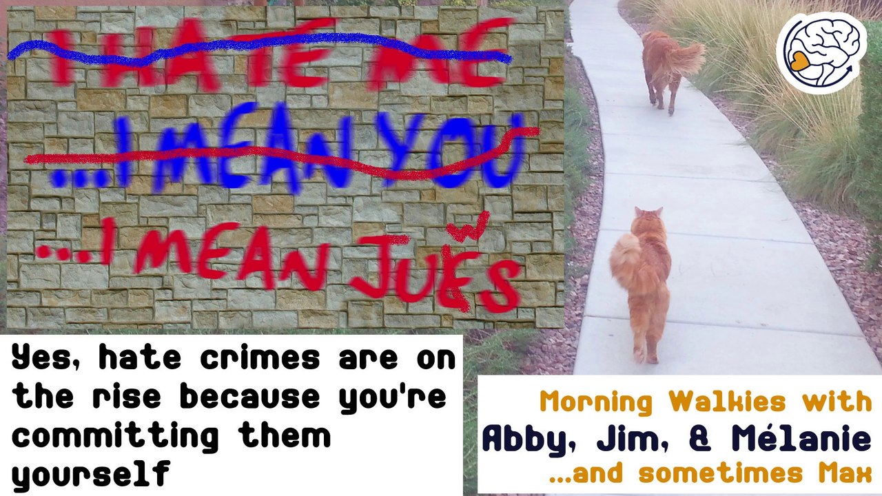 Yes, hate crimes are on the rise because you're committing them yourself -Walkies with Abby
