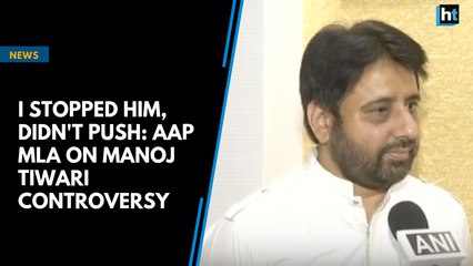 I stopped him, didn't push: AAP MLA on Manoj Tiwari controversy