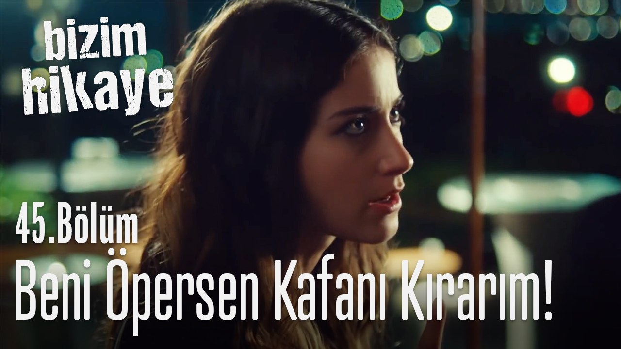 Beni bir daha öpersen kafanı kırarım! - Bizim Hikaye 45. Bölüm