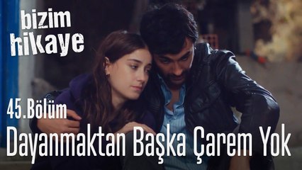 Dayanmaktan başka çarem mi var? - Bizim Hikaye 45. Bölüm
