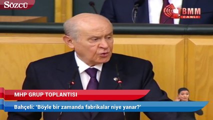 Bahçeli: ‘Böyle bir zamanda fabrikalar niye yanar?’