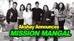 Akshay announces ‘MISSION MANGAL’ Cast | Journey of India’s Mars Mission
