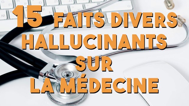 15 faits divers hallucinants sur la médecine !