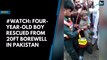 #Watch: Four-year-old boy rescued from 20ft borewell in Pakistan