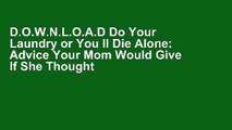 D.O.W.N.L.O.A.D Do Your Laundry or You ll Die Alone: Advice Your Mom Would Give If She Thought You