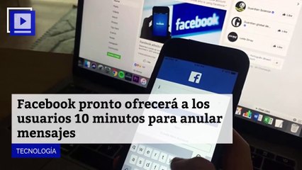 Facebook pronto ofrecerá a los usuarios 10 minutos para anular mensajes