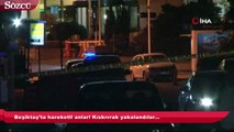 Beşiktaş’ta hareketli anlar! Kıskıvrak yakalandılar…