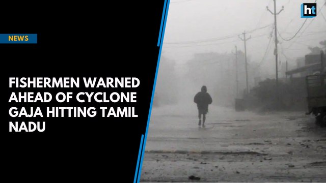 Fishermen warned as cyclonic storm Gaja to turn severe, lash Tamil Nadu