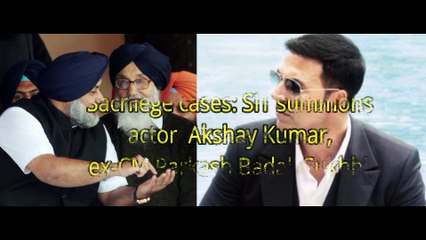 SIT summons actor Akshay Kumar, ex-CM Parkash Badal, Sukhbir