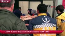 LASTİK-İş Genel Başkanı Abdullah Karacan'a silahlı saldırı