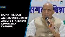 Rajnath Singh agrees with Shahid Afridi's statement regarding Kashmir