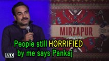 People still horrified by me | Pankaj Tripathi
