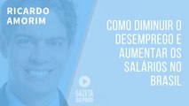 Como diminuir o desemprego e aumentar os salários no Brasil