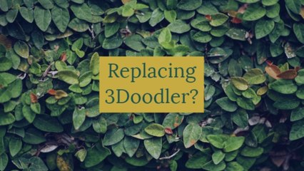 Replacing 3Doodler?