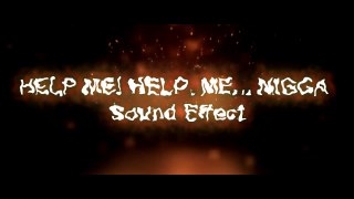 HELP ME! HELP ME...Nigga Sound Effect