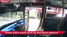 Otobüs şöförü engelli çocuk için güzergahını değiştirdi