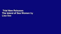 Trial New Releases  The Island of Sea Women by Lisa See