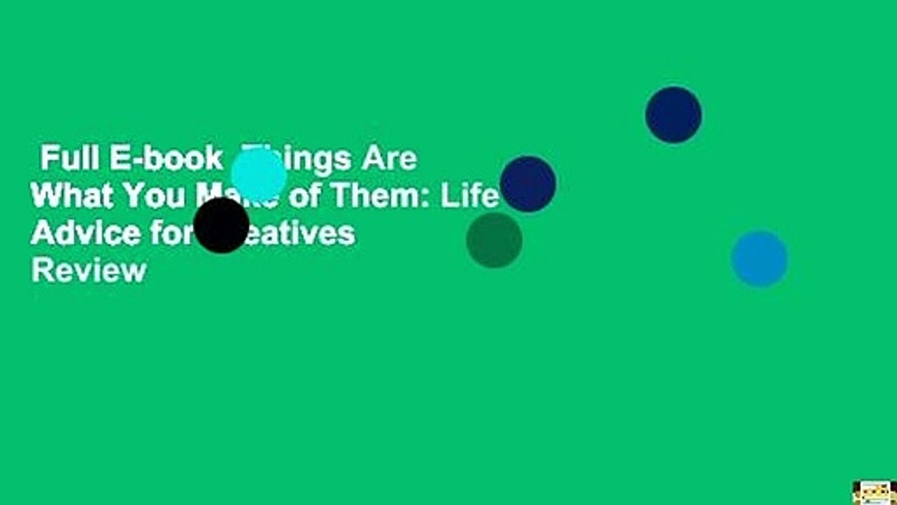 Full E-book  Things Are What You Make of Them: Life Advice for Creatives  Review