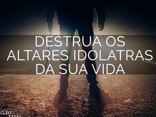 Destrua os altares idólatras da sua vida #compartilhe