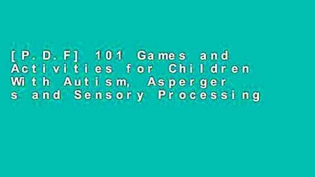 [P.D.F] 101 Games and Activities for Children With Autism, Asperger s and Sensory Processing