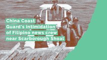China Coast Guard's intimidation of Filipino news crew near Scarborough Shoal