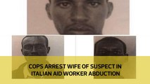 Cops arrest wife of suspect in Italian aid worker abduction