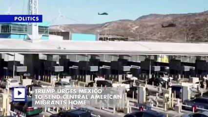 Trump Urges Mexico to Send Central American Migrants Home