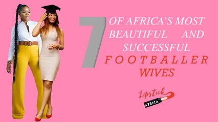 7 of Africa Most Beautiful and Successful Footballers Wives