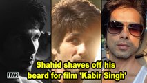 Shahid shaves off his beard for film 'Kabir Singh'