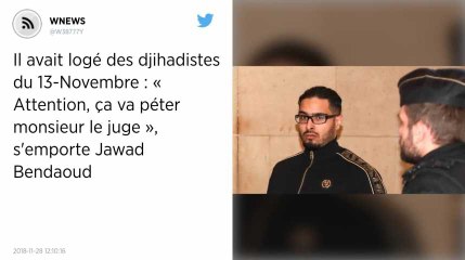 Il avait logé des djihadistes du 13-Novembre : « Attention, ça va péter monsieur le juge », s'emporte Jawad Bendaoud.
