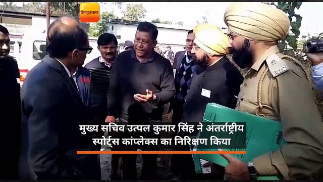 मुख्य सचिव उत्पल कुमार सिंह ने अंतर्राष्ट्रीय स्पोर्ट्स कांप्लेक्स का निरिक्षण किया