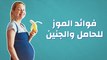 فوائد الموز للحامل والجنين
