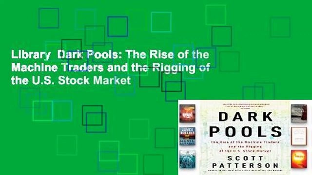 Library Dark Pools: The Rise of the Machine Traders and the Rigging of the U.S. Stock Market
