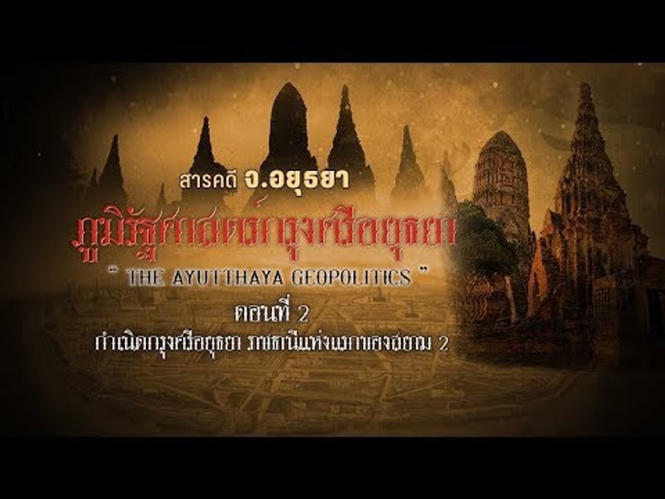 สารคดี จ. อยุธยา : ภูมิศาสตร์กรุงศรีอยุธยา ตอน2 ราชธานีแห่งแรกของสยาม  ตอนที่ 2/2