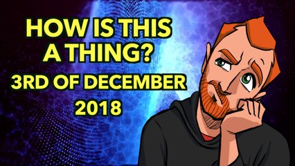 How is This a Thing? 3rd of December 2018