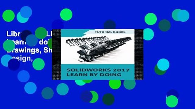 Library SOLIDWORKS 2017 Learn by doing: Part, Assembly, Drawings, Sheet metal, Surface Design,
