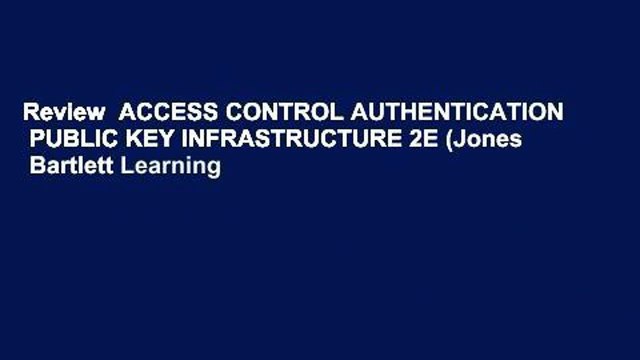 Review ACCESS CONTROL AUTHENTICATION PUBLIC KEY INFRASTRUCTURE 2E (Jones Bartlett Learning