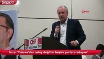 İnce: 'Yalova’dan aday değilim başka yerlere adayım'