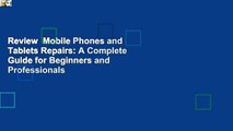 Review  Mobile Phones and Tablets Repairs: A Complete Guide for Beginners and Professionals