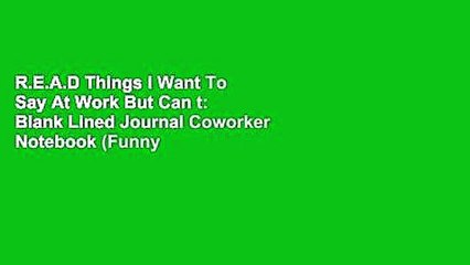 R.E.A.D Things I Want To Say At Work But Can t: Blank Lined Journal Coworker Notebook (Funny