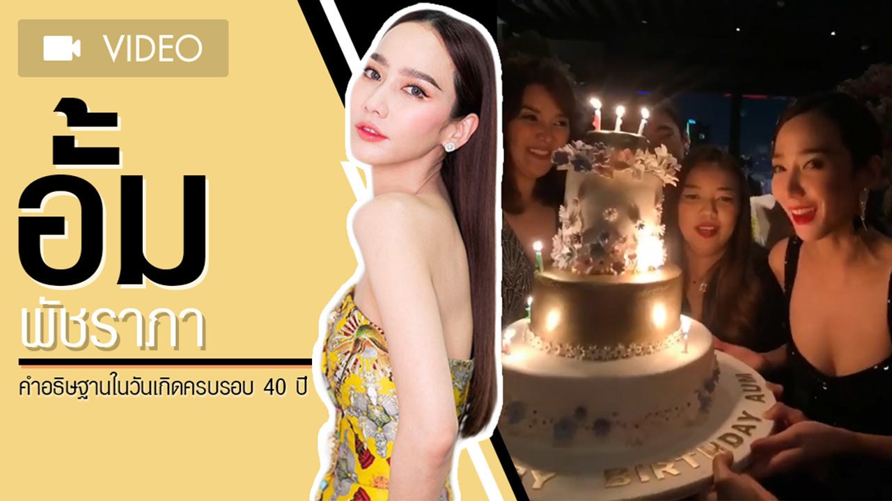 มาฟัง... คำอธิษฐาน อั้ม พัชราภา ในวันเกิดครบรอบ 40 ปี